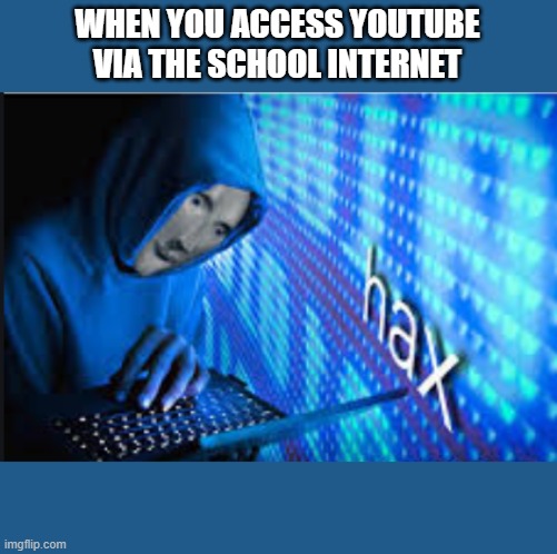 Hax | WHEN YOU ACCESS YOUTUBE VIA THE SCHOOL INTERNET | image tagged in hax | made w/ Imgflip meme maker