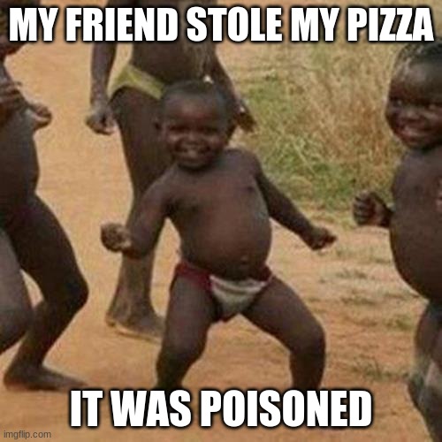 Third World Success Kid | MY FRIEND STOLE MY PIZZA; IT WAS POISONED | image tagged in memes,third world success kid | made w/ Imgflip meme maker