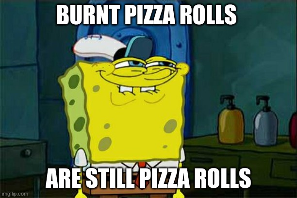 Don't You Squidward | BURNT PIZZA ROLLS; ARE STILL PIZZA ROLLS | image tagged in memes,don't you squidward | made w/ Imgflip meme maker
