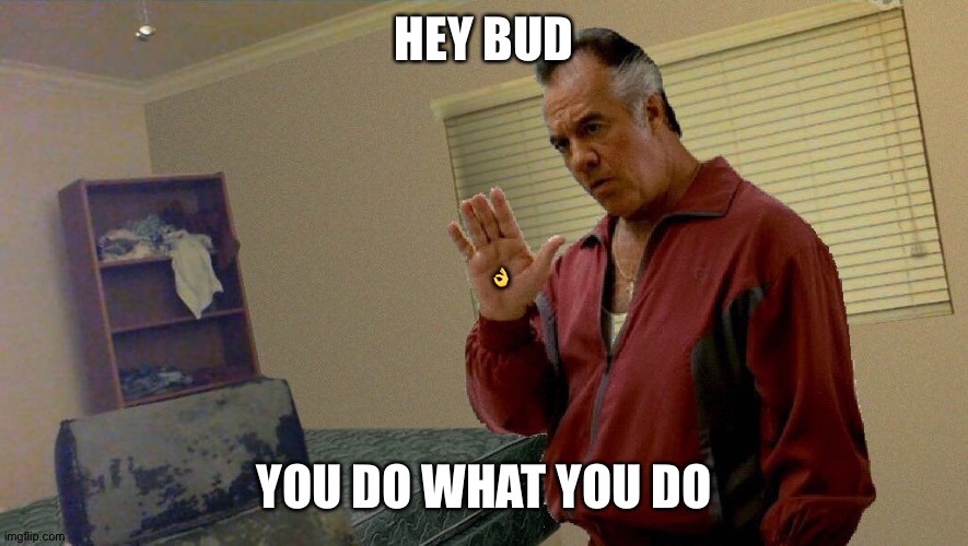 Ay, Ton | HEY BUD YOU DO WHAT YOU DO ? | image tagged in ay ton | made w/ Imgflip meme maker