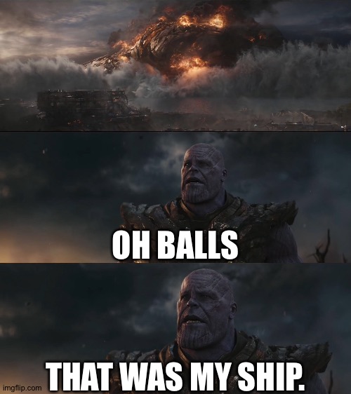 OH BALLS; THAT WAS MY SHIP. | image tagged in thanos,avengers endgame | made w/ Imgflip meme maker