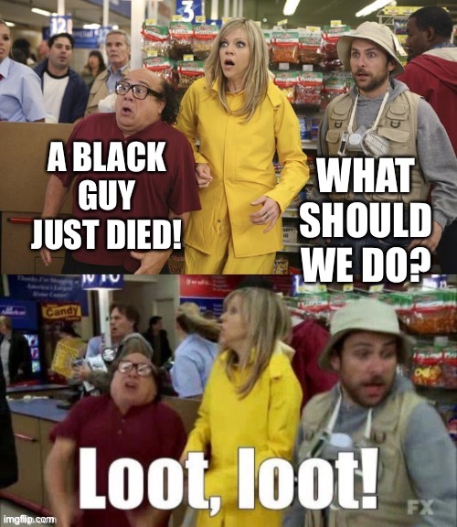 Quick, get the loot! | image tagged in it's always sunny in philidelphia,looting,memes | made w/ Imgflip meme maker