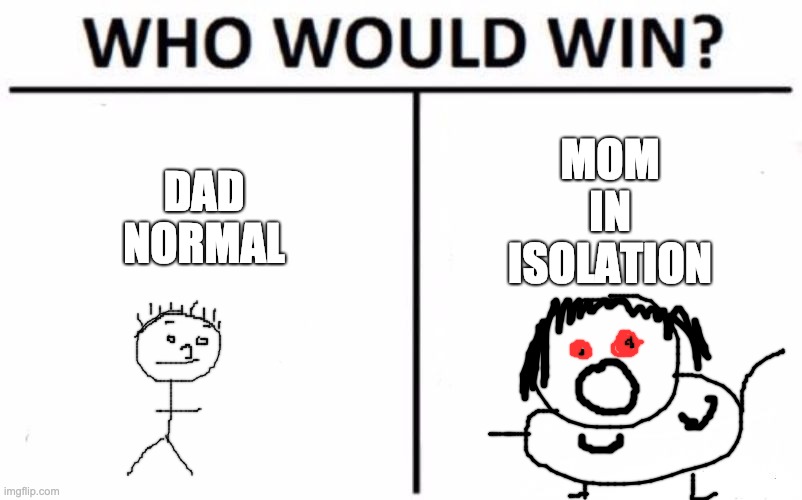 Who Would Win? Meme | MOM IN ISOLATION; DAD NORMAL | image tagged in memes,who would win | made w/ Imgflip meme maker