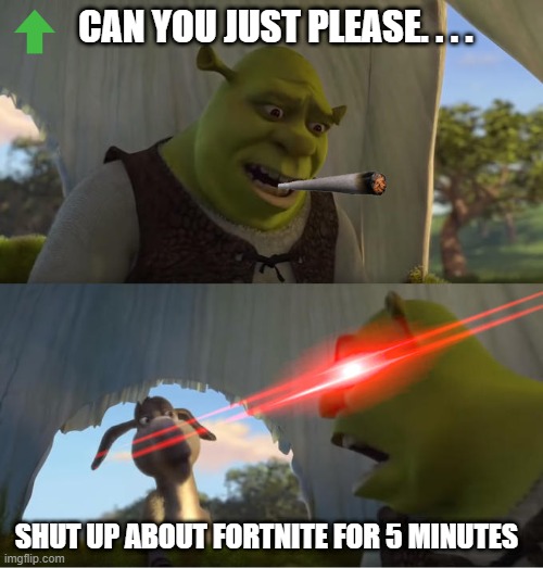 shrek good | CAN YOU JUST PLEASE. . . . SHUT UP ABOUT FORTNITE FOR 5 MINUTES | image tagged in shrek for five minutes,fortnite trash,yes | made w/ Imgflip meme maker