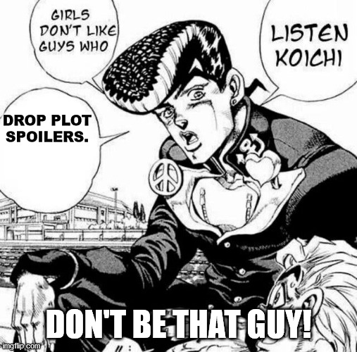 Listen Koichi | DROP PLOT SPOILERS. DON'T BE THAT GUY! | image tagged in listen koichi | made w/ Imgflip meme maker