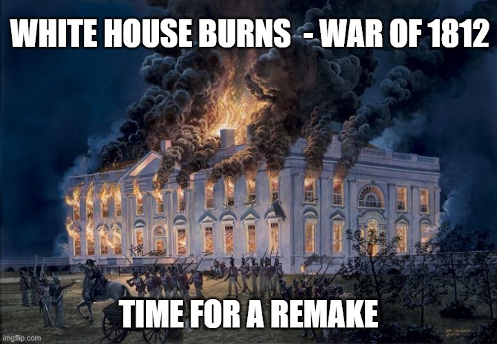 Lesson From History | WHITE HOUSE BURNS  - WAR OF 1812; TIME FOR A REMAKE | image tagged in history repeats | made w/ Imgflip meme maker