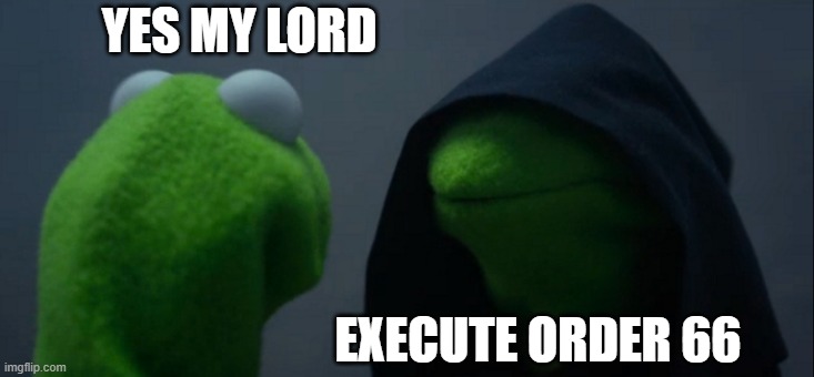 Darth Kermit | YES MY LORD; EXECUTE ORDER 66 | image tagged in memes,evil kermit | made w/ Imgflip meme maker