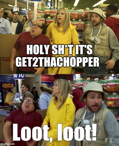 The Gang Go Looting | HOLY SH*T IT'S GET2THACHOPPER | image tagged in the gang go looting | made w/ Imgflip meme maker