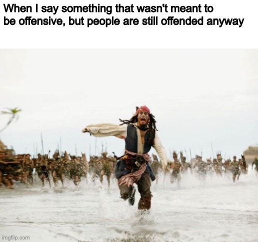 Jack Sparrow Being Chased Meme | When I say something that wasn't meant to be offensive, but people are still offended anyway | image tagged in memes,jack sparrow being chased | made w/ Imgflip meme maker