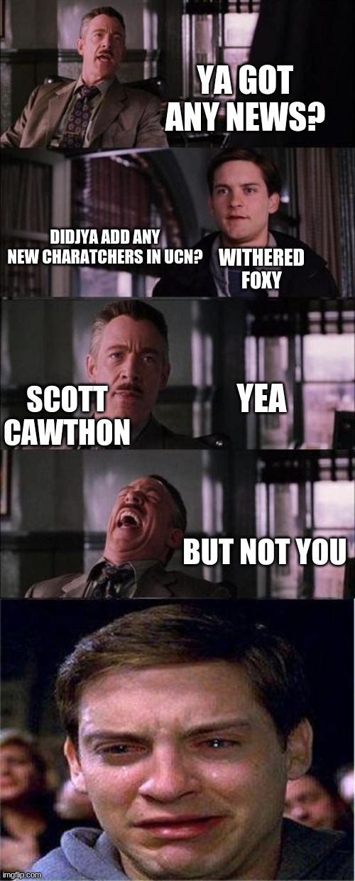 R.I.P W. Foxy | YA GOT ANY NEWS? WITHERED FOXY; DIDJYA ADD ANY NEW CHARATCHERS IN UCN? SCOTT CAWTHON; YEA; BUT NOT YOU | image tagged in memes,peter parker cry | made w/ Imgflip meme maker
