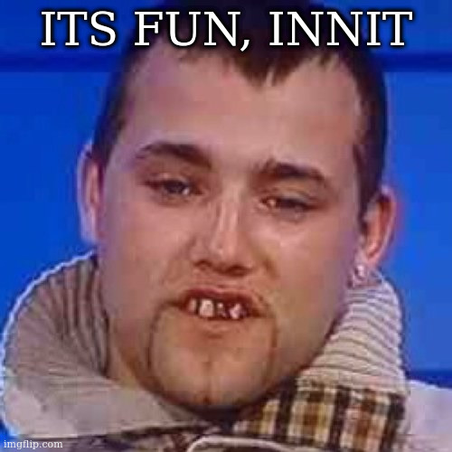Innit | ITS FUN, INNIT | image tagged in innit | made w/ Imgflip meme maker