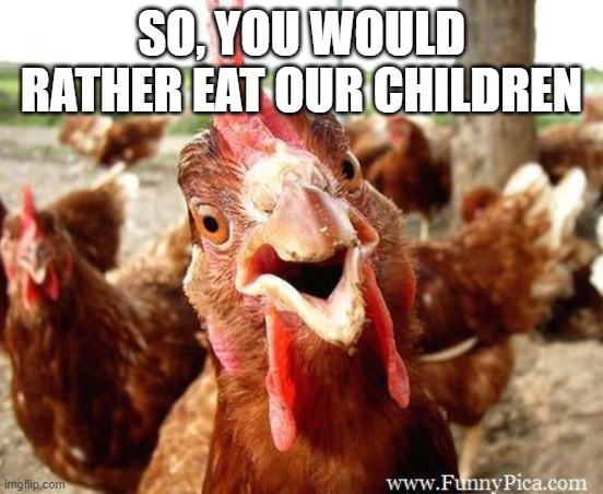 Chicken | SO, YOU WOULD RATHER EAT OUR CHILDREN | image tagged in chicken | made w/ Imgflip meme maker