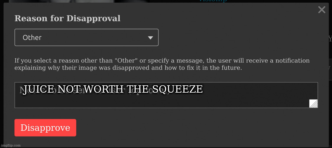 Reason for disapproval | JUICE NOT WORTH THE SQUEEZE | image tagged in reason for disapproval | made w/ Imgflip meme maker