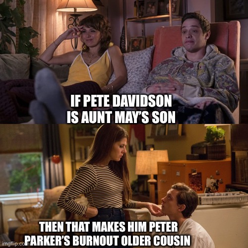 If the King of Staten Island was a prequel to Spider-Man: Homecoming | IF PETE DAVIDSON IS AUNT MAY’S SON; THEN THAT MAKES HIM PETER PARKER’S BURNOUT OLDER COUSIN | image tagged in marvel comics,spiderman peter parker | made w/ Imgflip meme maker