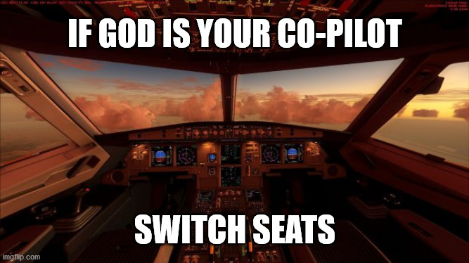 Your True Pilot | IF GOD IS YOUR CO-PILOT; SWITCH SEATS | image tagged in god religion universe | made w/ Imgflip meme maker