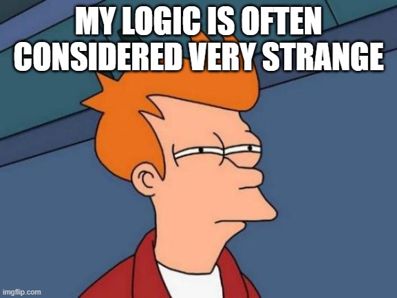 Futurama Fry Meme | MY LOGIC IS OFTEN CONSIDERED VERY STRANGE | image tagged in memes,futurama fry | made w/ Imgflip meme maker