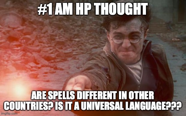 Random... | #1 AM HP THOUGHT; ARE SPELLS DIFFERENT IN OTHER COUNTRIES? IS IT A UNIVERSAL LANGUAGE??? | image tagged in harry potter wand,spells,countries,keep reading the tags | made w/ Imgflip meme maker