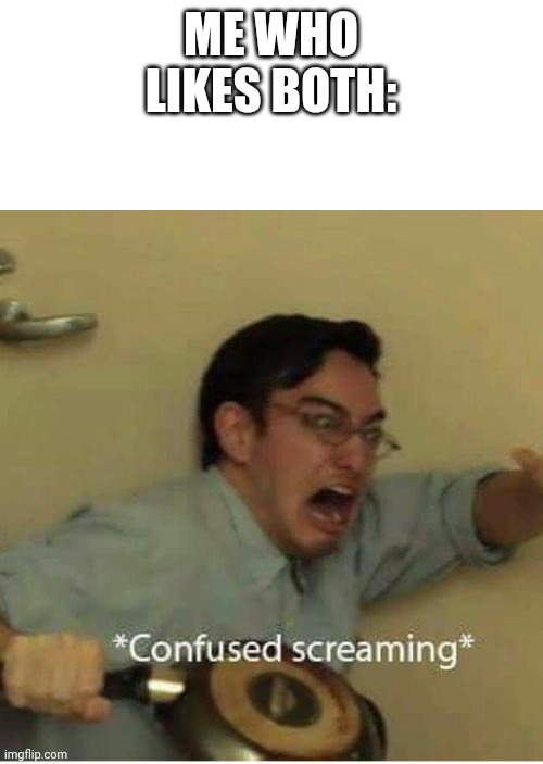 confused screaming | ME WHO LIKES BOTH: | image tagged in confused screaming | made w/ Imgflip meme maker