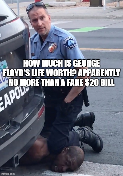 How Much Is George Floyd's Life Worth? Apparently no more than a fake $20 bill! | HOW MUCH IS GEORGE FLOYD'S LIFE WORTH? APPARENTLY NO MORE THAN A FAKE $20 BILL | image tagged in derek chauvinist pig | made w/ Imgflip meme maker