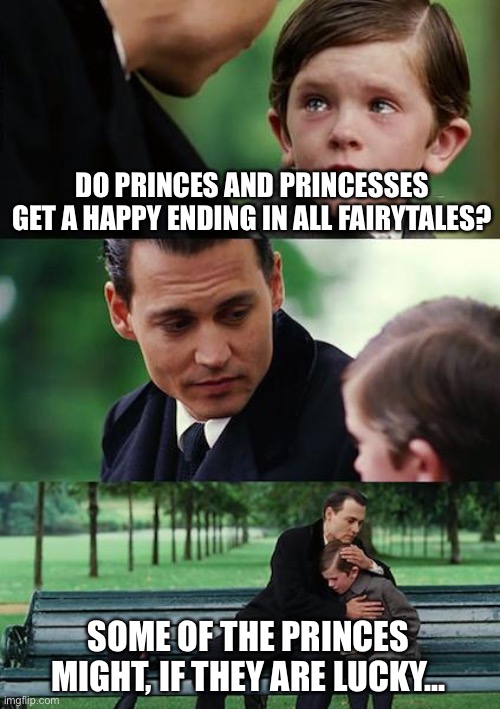 The E... e... eeeend! | DO PRINCES AND PRINCESSES GET A HAPPY ENDING IN ALL FAIRYTALES? SOME OF THE PRINCES MIGHT, IF THEY ARE LUCKY... | image tagged in memes,finding neverland | made w/ Imgflip meme maker