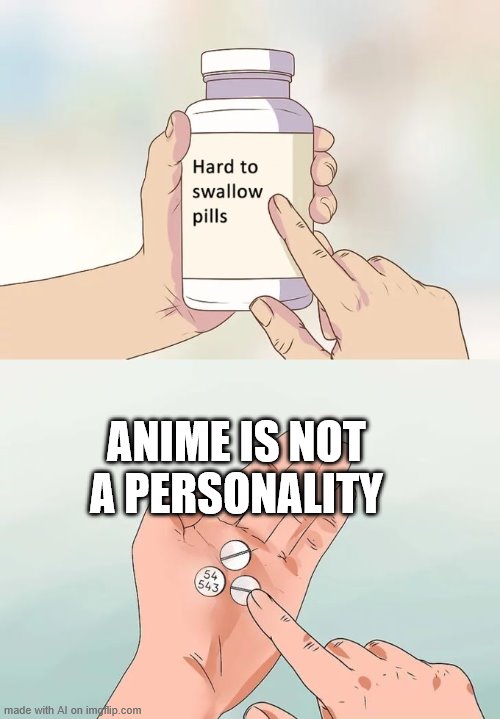 ouch weebs | ANIME IS NOT A PERSONALITY | image tagged in memes,hard to swallow pills,weebs,weeb,anime,personality | made w/ Imgflip meme maker
