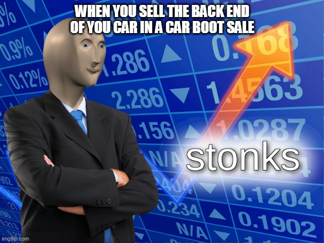 stonks | WHEN YOU SELL THE BACK END OF YOU CAR IN A CAR BOOT SALE | image tagged in stonks | made w/ Imgflip meme maker