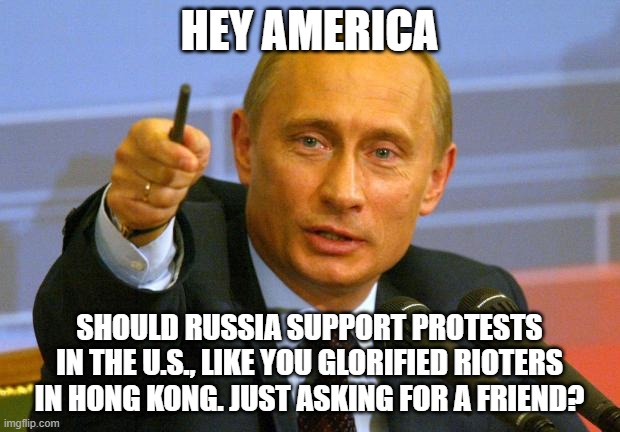 Russian Support | HEY AMERICA; SHOULD RUSSIA SUPPORT PROTESTS IN THE U.S., LIKE YOU GLORIFIED RIOTERS IN HONG KONG. JUST ASKING FOR A FRIEND? | image tagged in memes,good guy putin | made w/ Imgflip meme maker