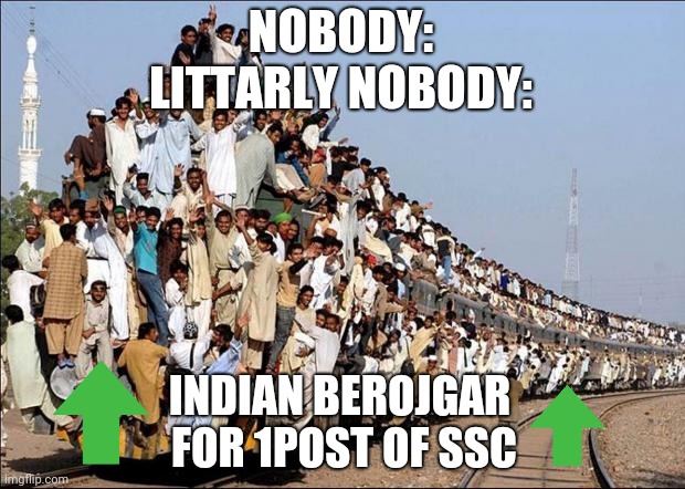 Indian Train | NOBODY:
LITTARLY NOBODY:; INDIAN BEROJGAR 
FOR 1POST OF SSC | image tagged in indian train | made w/ Imgflip meme maker