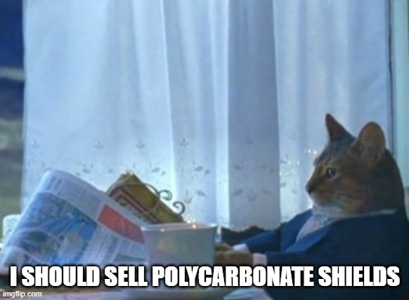 I Should Buy A Boat Cat | I SHOULD SELL POLYCARBONATE SHIELDS | image tagged in memes,i should buy a boat cat,AdviceAnimals | made w/ Imgflip meme maker