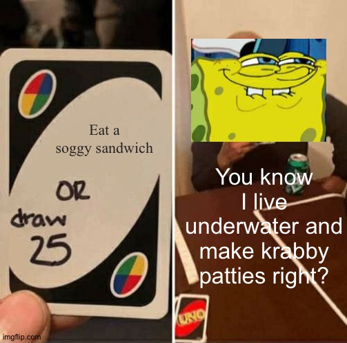Wet sandwiches | Eat a soggy sandwich; You know I live underwater and make krabby patties right? | image tagged in memes,spongebob,krusty krab,yellow | made w/ Imgflip meme maker