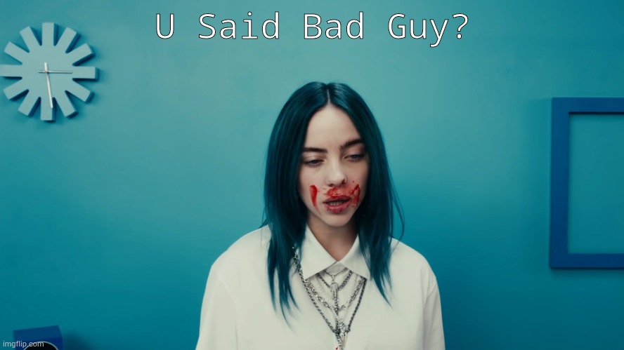 Billie Eilish Bad Guy | U Said Bad Guy? | image tagged in billie eilish bad guy | made w/ Imgflip meme maker