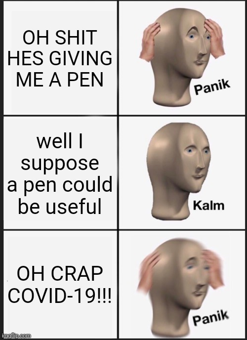 Panik Kalm Panik Meme | OH SHIT HES GIVING ME A PEN well I suppose a pen could be useful OH CRAP COVID-19!!! | image tagged in memes,panik kalm panik | made w/ Imgflip meme maker