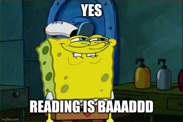 YES READING IS BAAADDD | image tagged in memes,don't you squidward | made w/ Imgflip meme maker