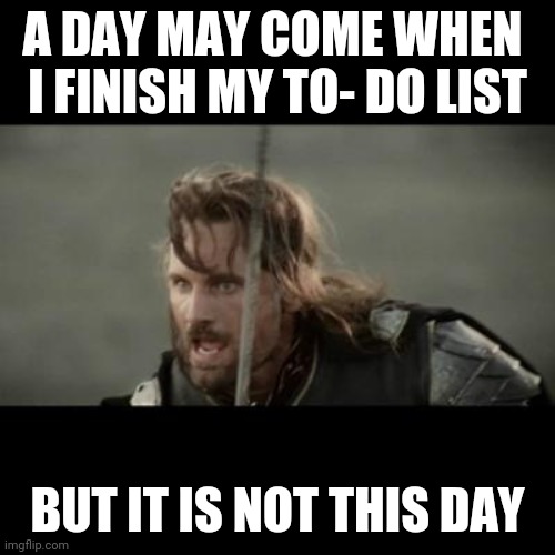 But it is not this day! | A DAY MAY COME WHEN 
I FINISH MY TO- DO LIST; BUT IT IS NOT THIS DAY | image tagged in but it is not this day | made w/ Imgflip meme maker