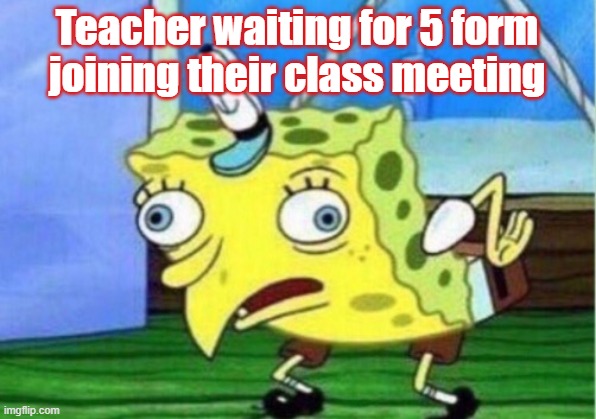 At School distance learning | Teacher waiting for 5 form joining their class meeting | image tagged in memes,mocking spongebob | made w/ Imgflip meme maker