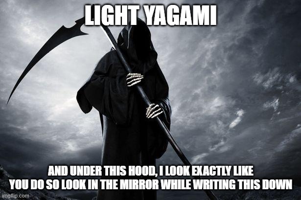 Death | LIGHT YAGAMI AND UNDER THIS HOOD, I LOOK EXACTLY LIKE YOU DO SO LOOK IN THE MIRROR WHILE WRITING THIS DOWN | image tagged in death | made w/ Imgflip meme maker