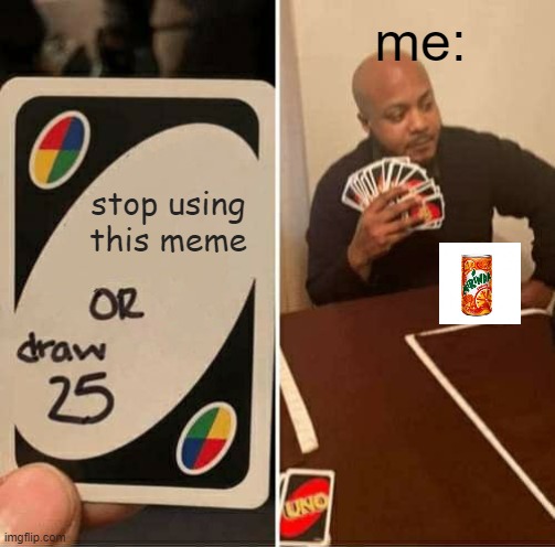 UNO Draw 25 Cards Meme | me:; stop using this meme | image tagged in memes,uno draw 25 cards | made w/ Imgflip meme maker