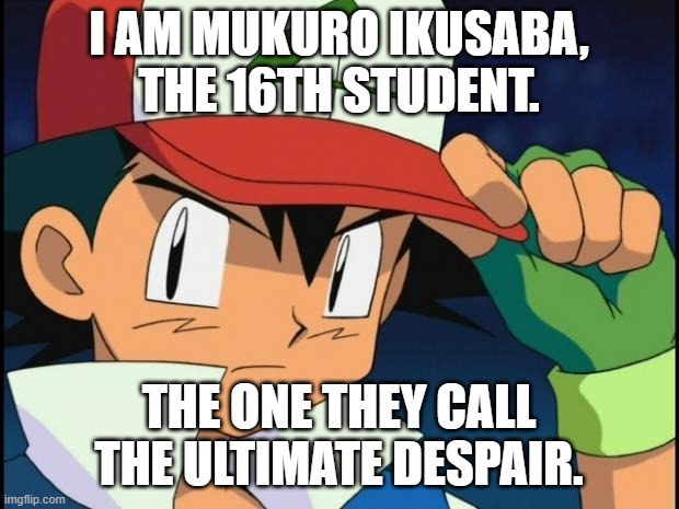 Ash Ketchum as Mukuro Ikusaba | I AM MUKURO IKUSABA, THE 16TH STUDENT. THE ONE THEY CALL THE ULTIMATE DESPAIR. | image tagged in ash catchem all pokemon,memes,pokemon,danganronpa,mukuro ikusaba,copypastas | made w/ Imgflip meme maker
