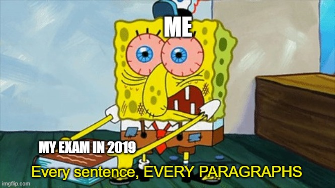 i just made a new template but i think this might make no sense | ME; MY EXAM IN 2019; Every sentence, EVERY PARAGRAPHS | image tagged in spongebob autisticly holding a book,memes,funny,oh wow are you actually reading these tags,school | made w/ Imgflip meme maker