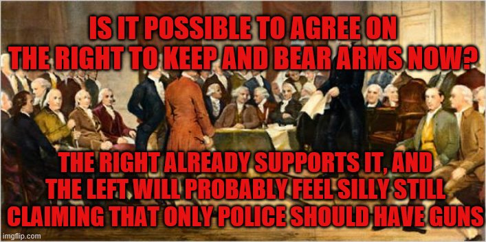 Call the cops? | IS IT POSSIBLE TO AGREE ON THE RIGHT TO KEEP AND BEAR ARMS NOW? THE RIGHT ALREADY SUPPORTS IT, AND THE LEFT WILL PROBABLY FEEL SILLY STILL CLAIMING THAT ONLY POLICE SHOULD HAVE GUNS | image tagged in 2a,second amendment,rkba | made w/ Imgflip meme maker