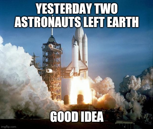 Adios amigos | YESTERDAY TWO ASTRONAUTS LEFT EARTH; GOOD IDEA | image tagged in rocket launch | made w/ Imgflip meme maker