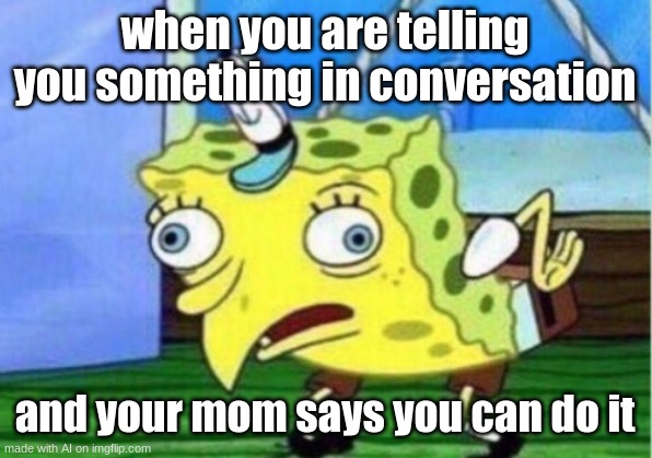 mom says keep talking to yourself as she turns into a chicken | when you are telling you something in conversation; and your mom says you can do it | image tagged in memes,mocking spongebob | made w/ Imgflip meme maker