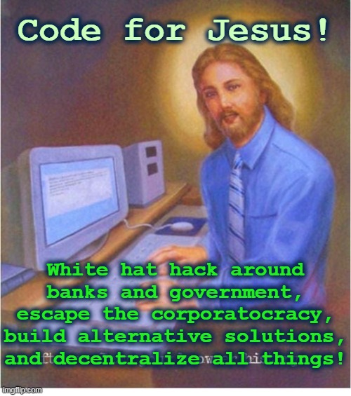 Code For Jesus | Code for Jesus! White hat hack around
banks and government,
escape the corporatocracy,
build alternative solutions,
and decentralize all things! | image tagged in browser history jesus | made w/ Imgflip meme maker