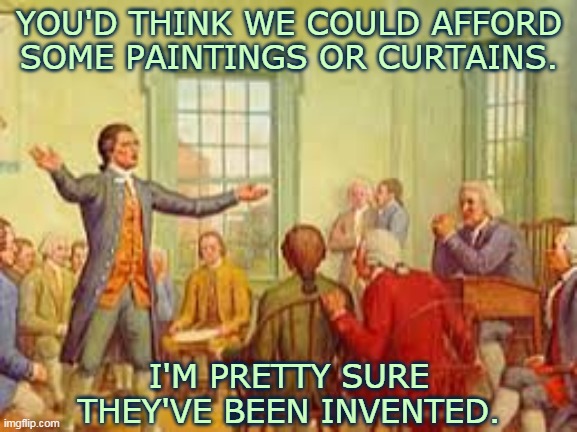 History Meme | YOU'D THINK WE COULD AFFORD SOME PAINTINGS OR CURTAINS. I'M PRETTY SURE THEY'VE BEEN INVENTED. | image tagged in history meme | made w/ Imgflip meme maker