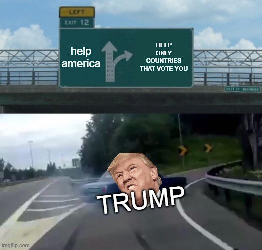 Left Exit 12 Off Ramp | help america; HELP ONLY COUNTRIES THAT VOTE YOU; TRUMP | image tagged in memes,left exit 12 off ramp | made w/ Imgflip meme maker