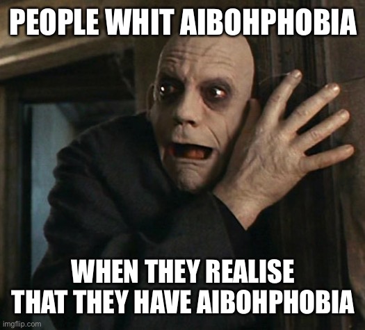 Fact Fear Fester | PEOPLE WHIT AIBOHPHOBIA WHEN THEY REALISE THAT THEY HAVE AIBOHPHOBIA | image tagged in fact fear fester | made w/ Imgflip meme maker