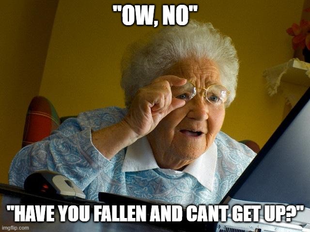 Grandma Finds The Internet Meme | "OW, NO"; "HAVE YOU FALLEN AND CANT GET UP?" | image tagged in memes,grandma finds the internet | made w/ Imgflip meme maker