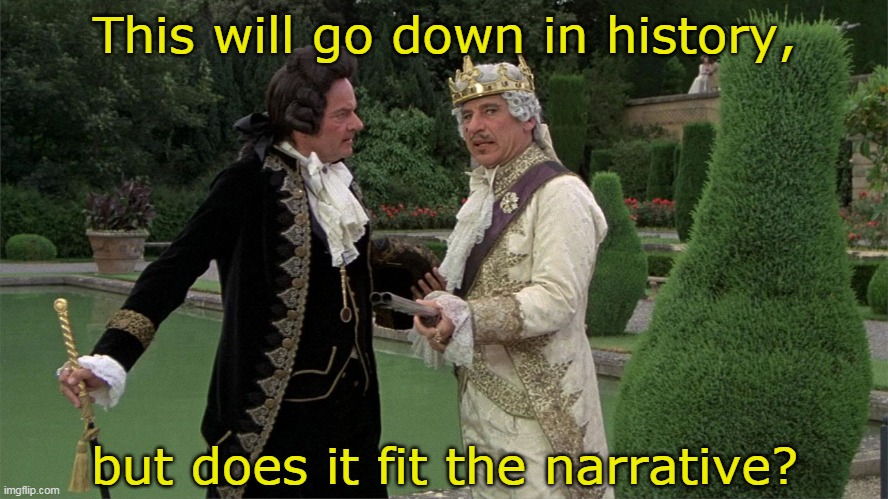 This will go down in history... | This will go down in history, but does it fit the narrative? | image tagged in history of the world part 1 | made w/ Imgflip meme maker