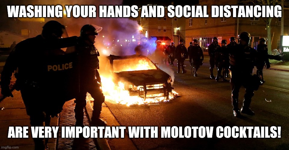 Safety first! | WASHING YOUR HANDS AND SOCIAL DISTANCING; ARE VERY IMPORTANT WITH MOLOTOV COCKTAILS! | image tagged in memes,social distancing,washing hands,molotov cocktails,riots,george floyd | made w/ Imgflip meme maker