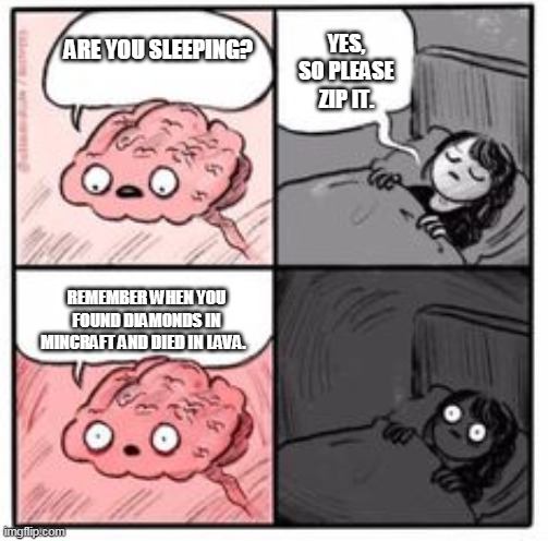 Brain at night be like | YES, SO PLEASE ZIP IT. ARE YOU SLEEPING? REMEMBER WHEN YOU FOUND DIAMONDS IN MINCRAFT AND DIED IN LAVA. | image tagged in brain at night be like | made w/ Imgflip meme maker